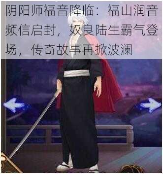 阴阳师福音降临：福山润音频信启封，奴良陆生霸气登场，传奇故事再掀波澜