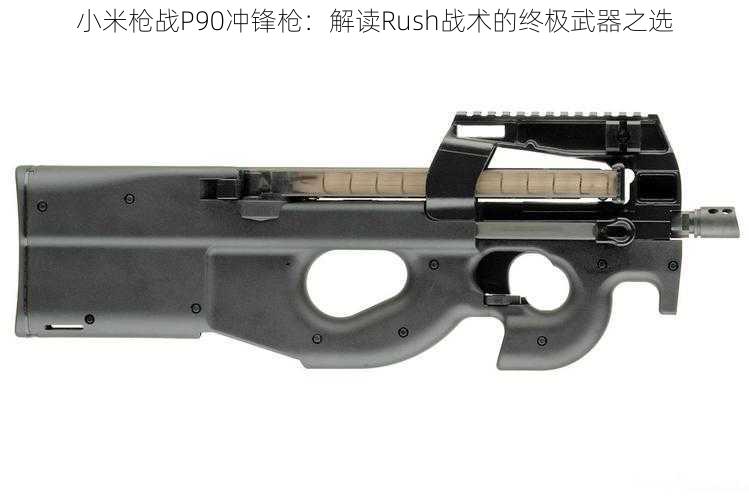 小米枪战P90冲锋枪：解读Rush战术的终极武器之选