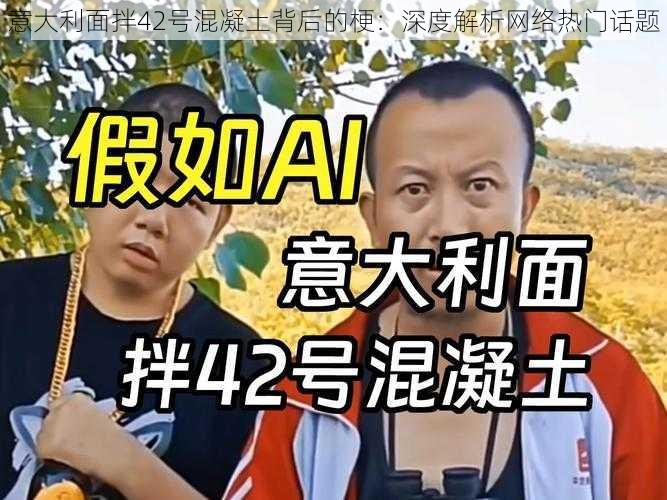 意大利面拌42号混凝土背后的梗：深度解析网络热门话题