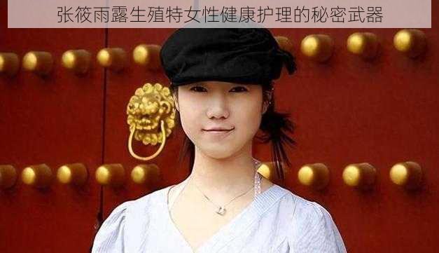 张筱雨露生殖特女性健康护理的秘密武器