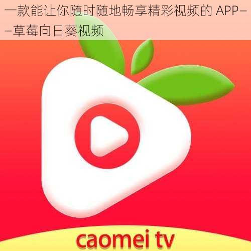 一款能让你随时随地畅享精彩视频的 APP——草莓向日葵视频