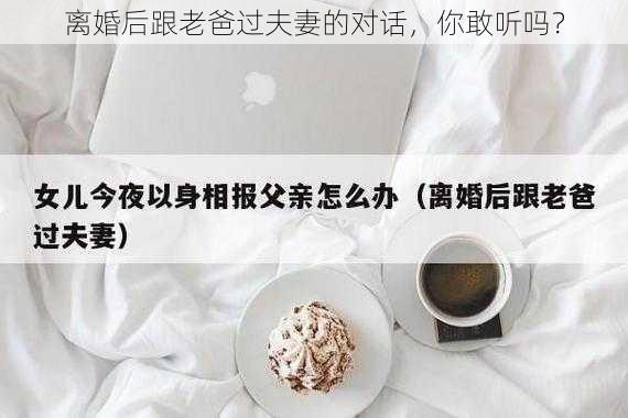 离婚后跟老爸过夫妻的对话，你敢听吗？