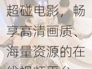 超碰电影，畅享高清画质、海量资源的在线视频平台