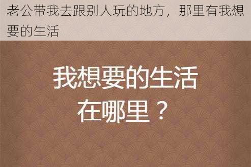 老公带我去跟别人玩的地方，那里有我想要的生活