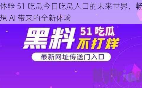 体验 51 吃瓜今日吃瓜入口的未来世界，畅想 AI 带来的全新体验