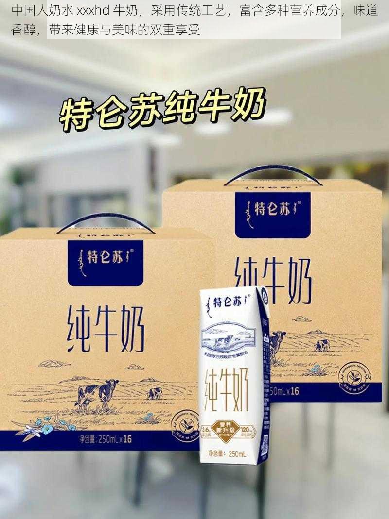 中国人奶水 xxxhd 牛奶，采用传统工艺，富含多种营养成分，味道香醇，带来健康与美味的双重享受