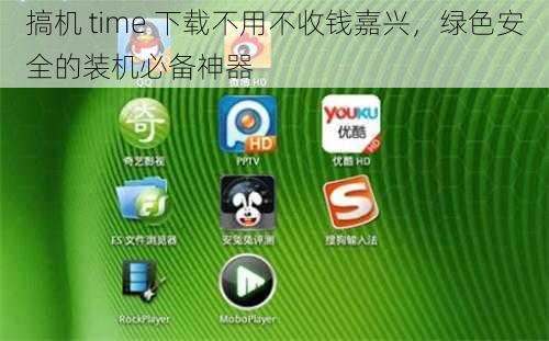 搞机 time 下载不用不收钱嘉兴，绿色安全的装机必备神器