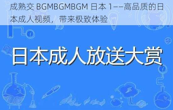 成熟交 BGMBGMBGM 日本 1——高品质的日本成人视频，带来极致体验