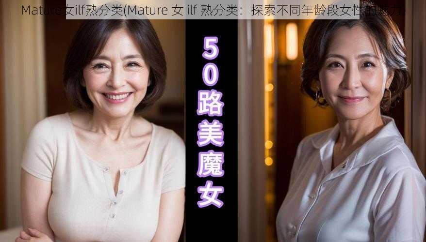 Mature女ilf熟分类(Mature 女 ilf 熟分类：探索不同年龄段女性的魅力)