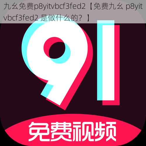 九幺免费p8yitvbcf3fed2【免费九幺 p8yitvbcf3fed2 是做什么的？】