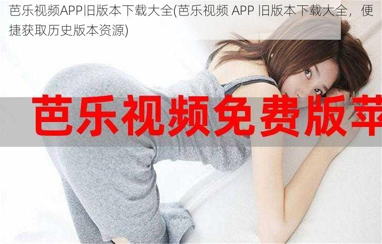 芭乐视频APP旧版本下载大全(芭乐视频 APP 旧版本下载大全，便捷获取历史版本资源)