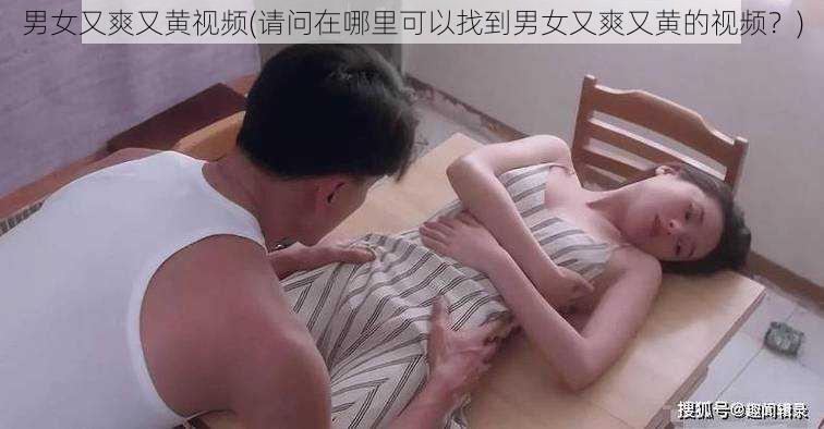 男女又爽又黄视频(请问在哪里可以找到男女又爽又黄的视频？)