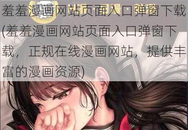 羞羞漫画网站页面入口弹窗下载(羞羞漫画网站页面入口弹窗下载，正规在线漫画网站，提供丰富的漫画资源)