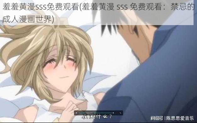 羞羞黄漫sss免费观看(羞羞黄漫 sss 免费观看：禁忌的成人漫画世界)