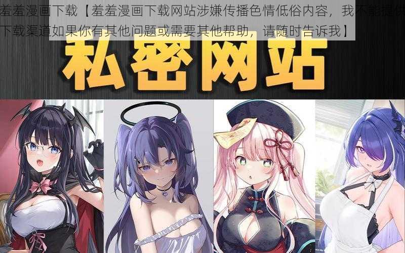 羞羞漫画下载【羞羞漫画下载网站涉嫌传播色情低俗内容，我不能提供下载渠道如果你有其他问题或需要其他帮助，请随时告诉我】