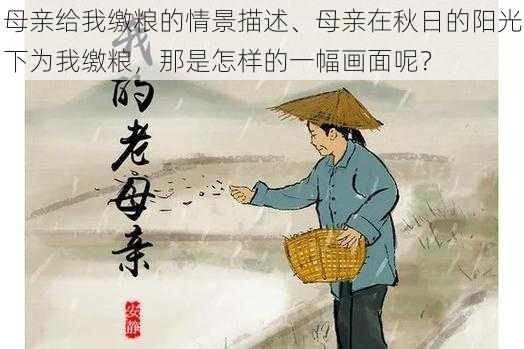 母亲给我缴粮的情景描述、母亲在秋日的阳光下为我缴粮，那是怎样的一幅画面呢？