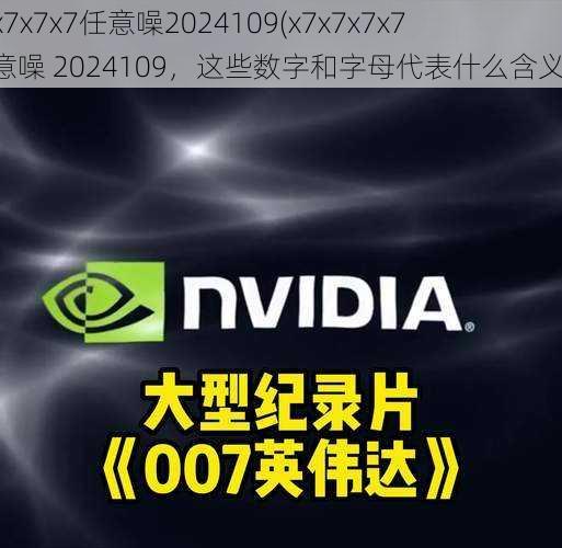 x7x7x7x7任意噪2024109(x7x7x7x7 任意噪 2024109，这些数字和字母代表什么含义？)