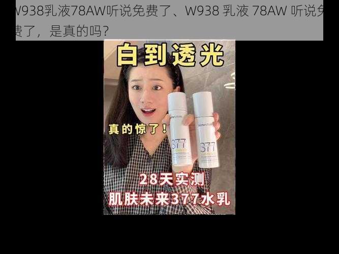 W938乳液78AW听说免费了、W938 乳液 78AW 听说免费了，是真的吗？