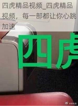 四虎精品视频_四虎精品视频，每一部都让你心跳加速