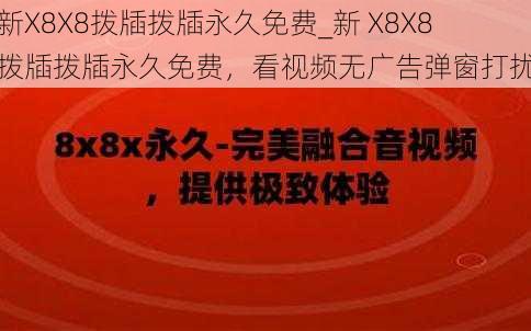 新X8X8拨牐拨牐永久免费_新 X8X8 拨牐拨牐永久免费，看视频无广告弹窗打扰