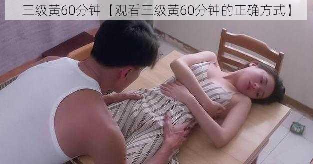 三级黃60分钟【观看三级黃60分钟的正确方式】