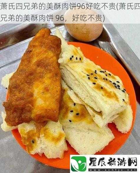 萧氏四兄弟的美酥肉饼96好吃不贵(萧氏四兄弟的美酥肉饼 96，好吃不贵)