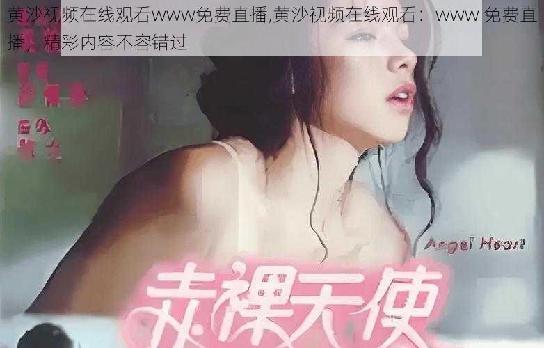 黄沙视频在线观看www免费直播,黄沙视频在线观看：www 免费直播，精彩内容不容错过