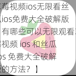 草莓视频ios无限看丝瓜ios免费大全破解版【有哪些可以无限观看草莓视频 ios 和丝瓜 ios 免费大全破解版的方法？】