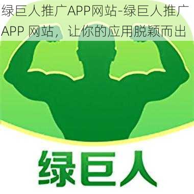 绿巨人推广APP网站-绿巨人推广 APP 网站，让你的应用脱颖而出