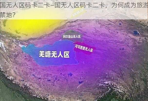 国无人区码卡二卡—国无人区码卡二卡，为何成为旅游禁地？