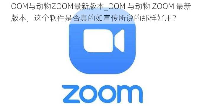 OOM与动物ZOOM最新版本_OOM 与动物 ZOOM 最新版本，这个软件是否真的如宣传所说的那样好用？