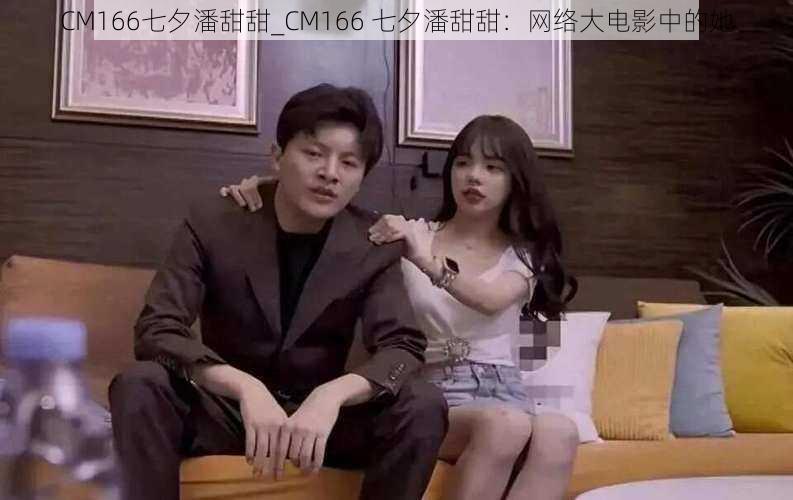 CM166七夕潘甜甜_CM166 七夕潘甜甜：网络大电影中的她