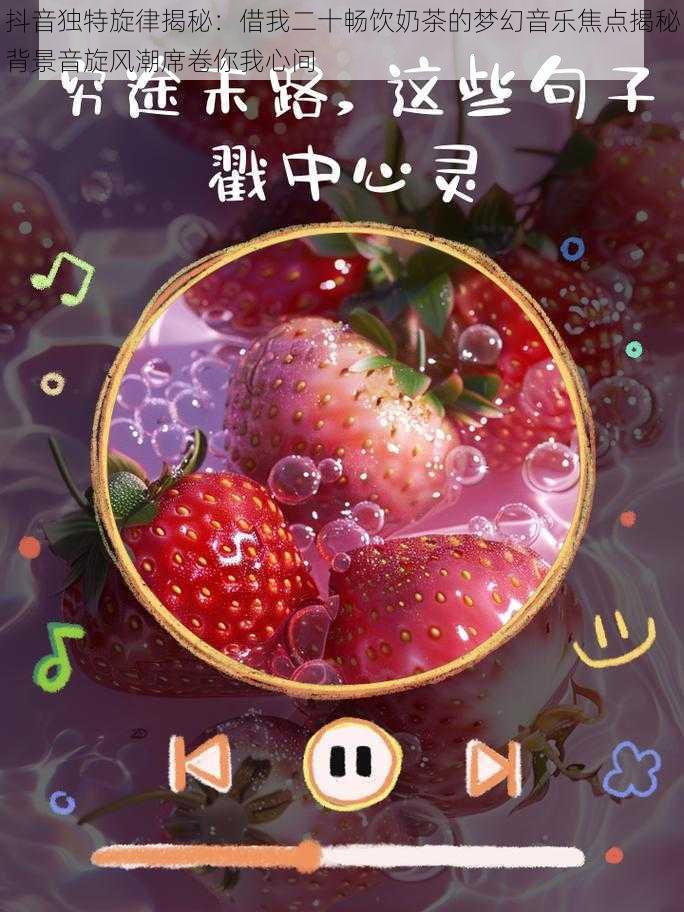 抖音独特旋律揭秘：借我二十畅饮奶茶的梦幻音乐焦点揭秘背景音旋风潮席卷你我心间