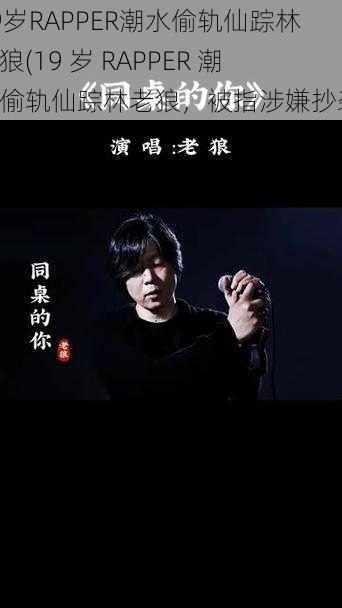 19岁RAPPER潮水偷轨仙踪林老狼(19 岁 RAPPER 潮水偷轨仙踪林老狼，被指涉嫌抄袭)