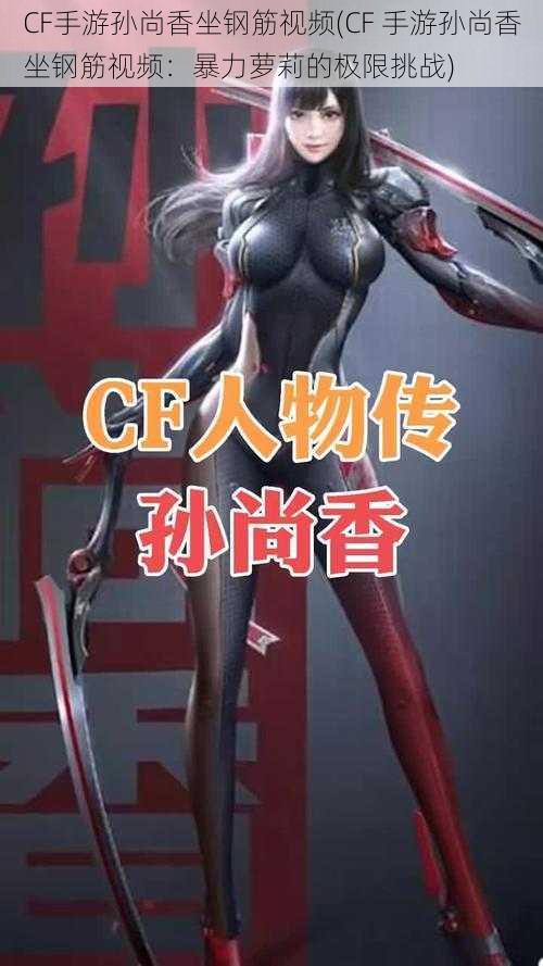 CF手游孙尚香坐钢筋视频(CF 手游孙尚香坐钢筋视频：暴力萝莉的极限挑战)