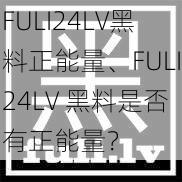 FULI24LV黑料正能量、FULI24LV 黑料是否有正能量？