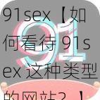 91sex【如何看待 91sex 这种类型的网站？】