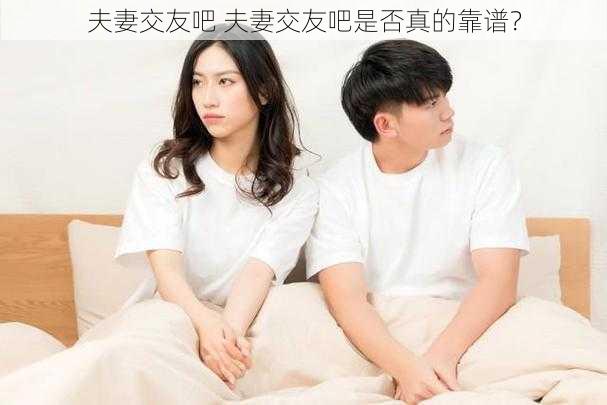 夫妻交友吧 夫妻交友吧是否真的靠谱？