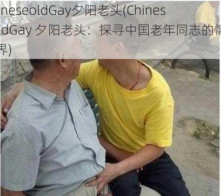 ChineseoldGay夕阳老头(ChineseoldGay 夕阳老头：探寻中国老年同志的情感世界)