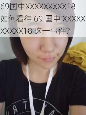 69国中XXXXXXXXX18 如何看待 69 国中 XXXXXXXXXX18 这一事件？