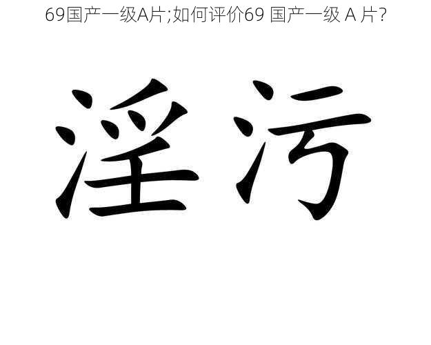 69国产一级A片;如何评价69 国产一级 A 片？