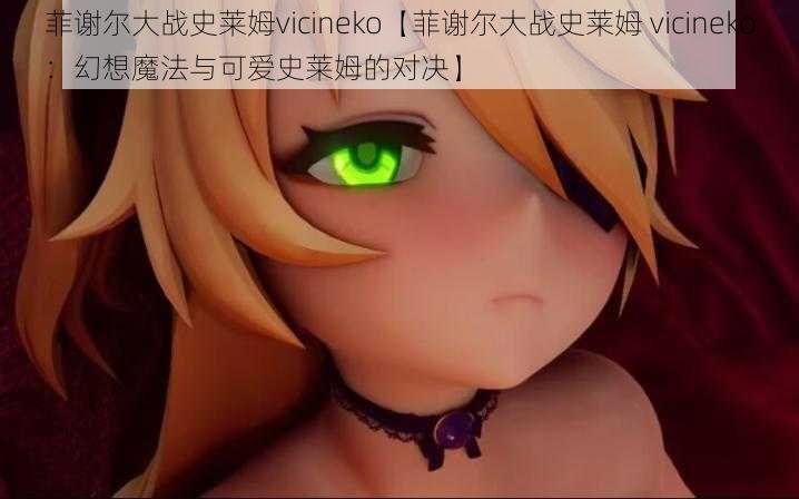 菲谢尔大战史莱姆vicineko【菲谢尔大战史莱姆 vicineko：幻想魔法与可爱史莱姆的对决】