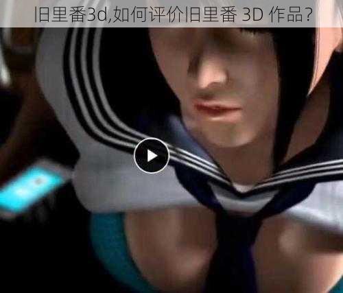 旧里番3d,如何评价旧里番 3D 作品？