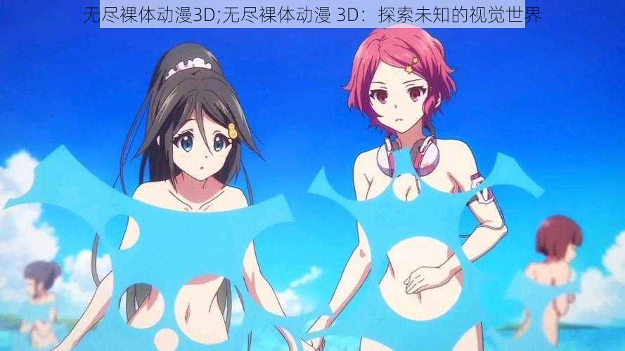 无尽裸体动漫3D;无尽裸体动漫 3D：探索未知的视觉世界