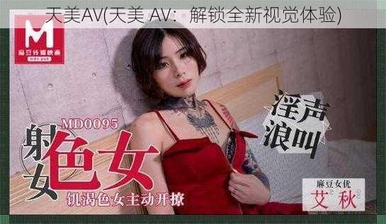 天美AV(天美 AV：解锁全新视觉体验)