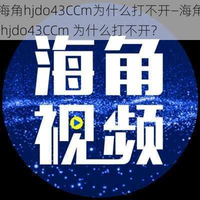 海角hjdo43CCm为什么打不开—海角 hjdo43CCm 为什么打不开？