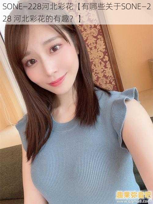 SONE—228河北彩花【有哪些关于SONE—228 河北彩花的有趣？】