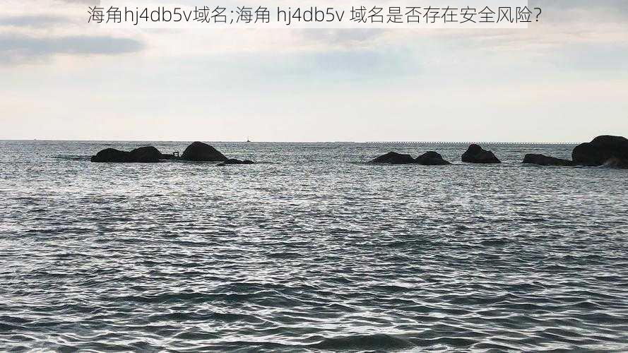 海角hj4db5v域名;海角 hj4db5v 域名是否存在安全风险？