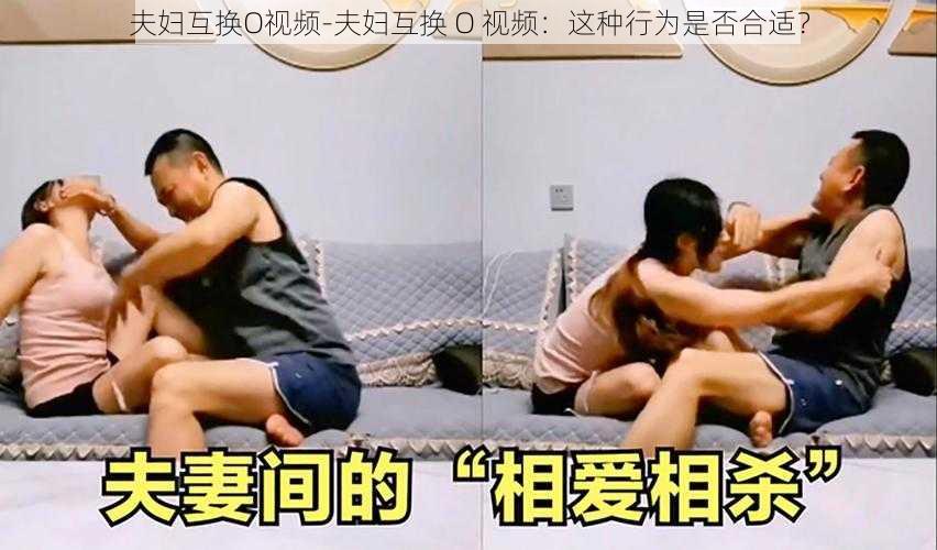 夫妇互换O视频-夫妇互换 O 视频：这种行为是否合适？