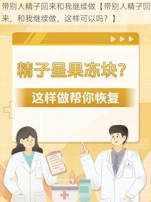 带别人精子回来和我继续做【带别人精子回来，和我继续做，这样可以吗？】